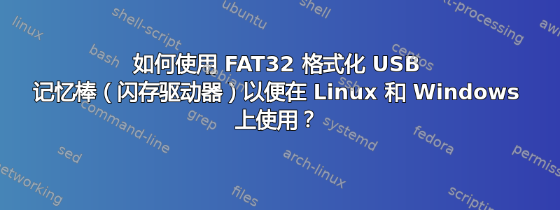 如何使用 FAT32 格式化 USB 记忆棒（闪存驱动器）以便在 Linux 和 Windows 上使用？