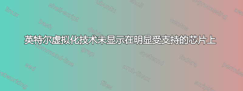 英特尔虚拟化技术未显示在明显受支持的芯片上