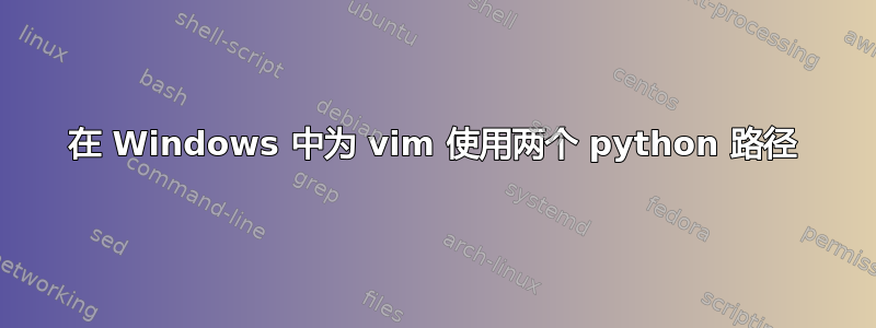 在 Windows 中为 vim 使用两个 python 路径