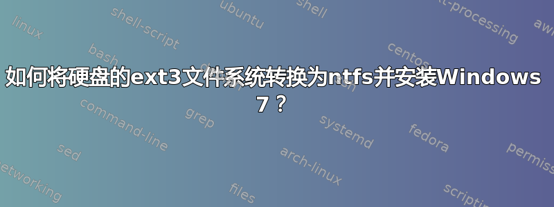 如何将硬盘的ext3文件系统转换为ntfs并安装Windows 7？