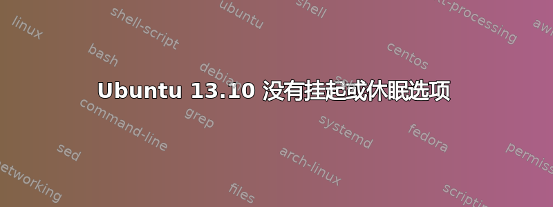 Ubuntu 13.10 没有挂起或休眠选项