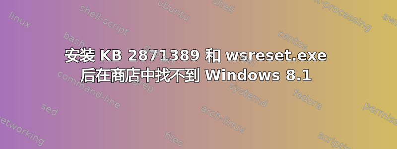 安装 KB 2871389 和 wsreset.exe 后在商店中找不到 Windows 8.1