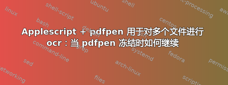 Applescript + pdfpen 用于对多个文件进行 ocr：当 pdfpen 冻结时如何继续