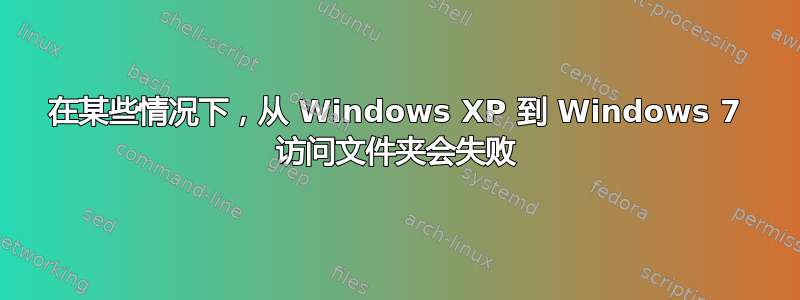 在某些情况下，从 Windows XP 到 Windows 7 访问文件夹会失败