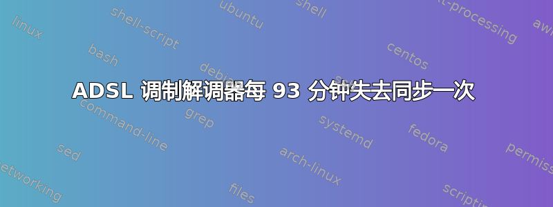 ADSL 调制解调器每 93 分钟失去同步一次