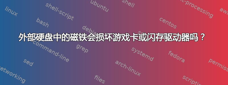 外部硬盘中的磁铁会损坏游戏卡或闪存驱动器吗？