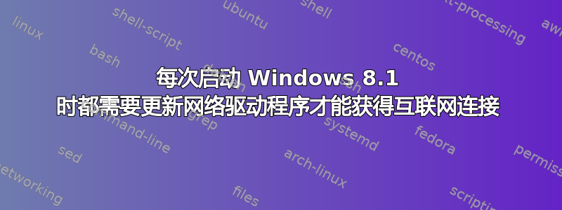 每次启动 Windows 8.1 时都需要更新网络驱动程序才能获得互联网连接