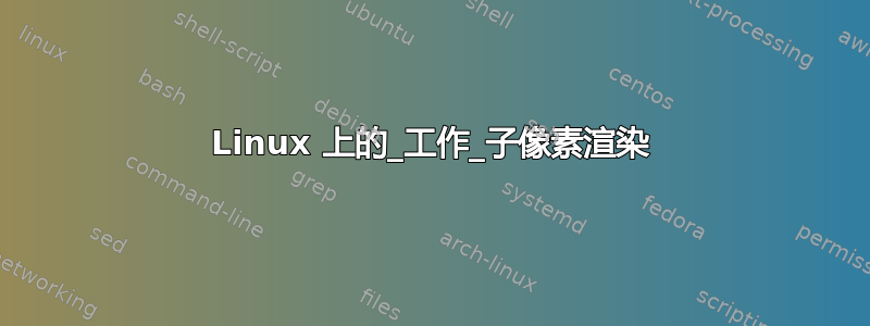 Linux 上的_工作_子像素渲染