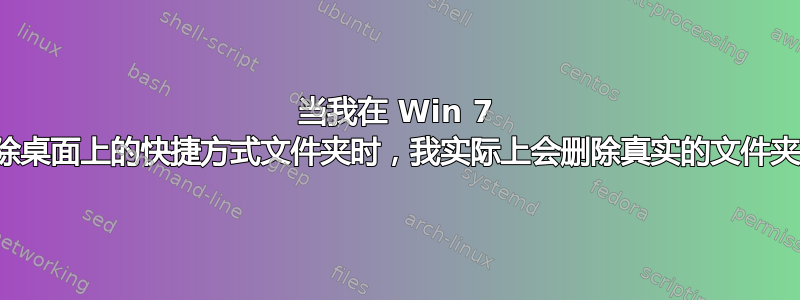 当我在 Win 7 中删除桌面上的快捷方式文件夹时，我实际上会删除真实的文件夹吗？