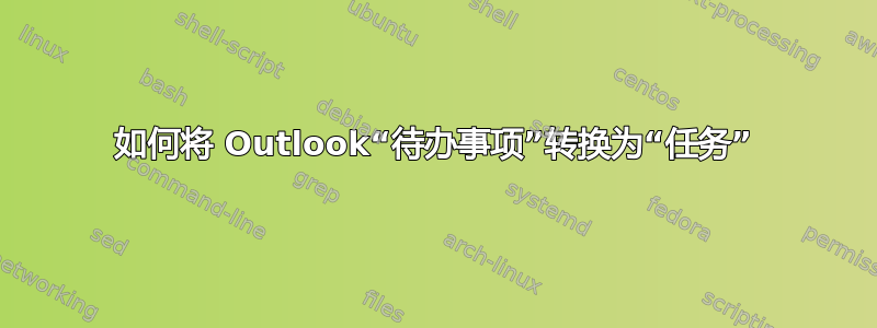 如何将 Outlook“待办事项”转换为“任务”