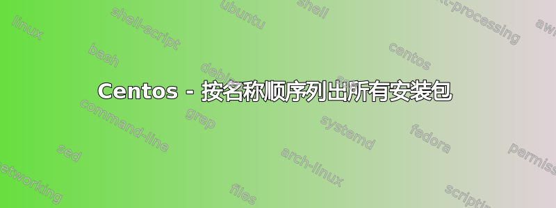 Centos - 按名称顺序列出所有安装包