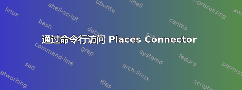 通过命令行访问 Places Connector