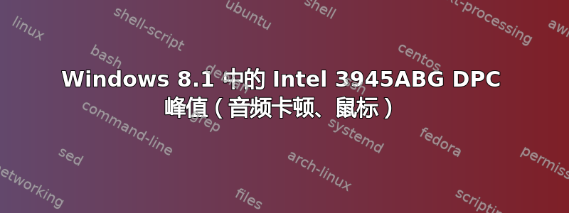 Windows 8.1 中的 Intel 3945ABG DPC 峰值（音频卡顿、鼠标）