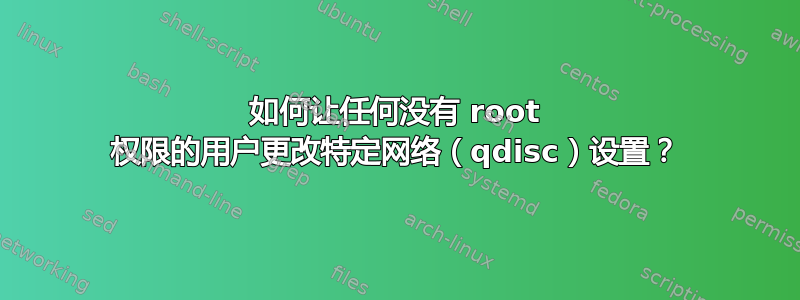 如何让任何没有 root 权限的用户更改特定网络（qdisc）设置？