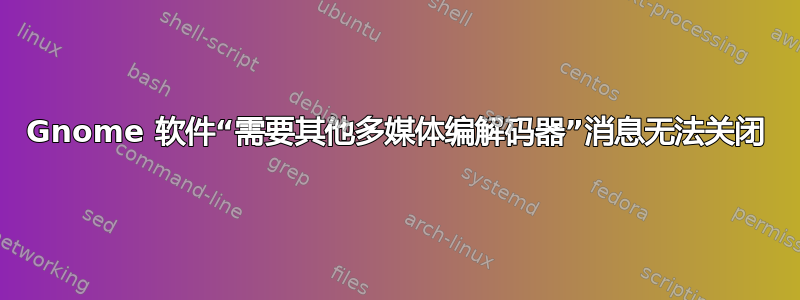 Gnome 软件“需要其他多媒体编解码器”消息无法关闭