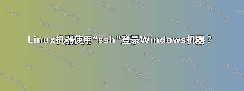 Linux机器使用“ssh”登录Windows机器？