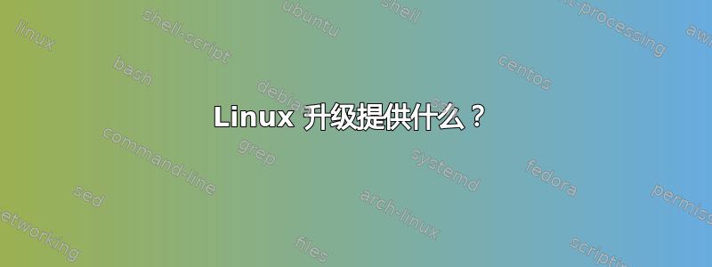 Linux 升级提供什么？