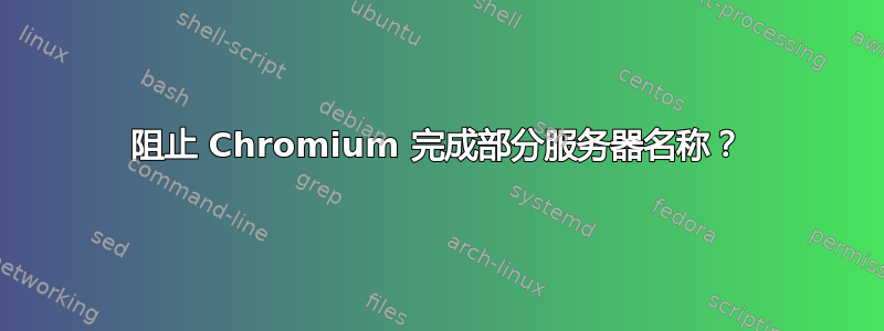 阻止 Chromium 完成部分服务器名称？