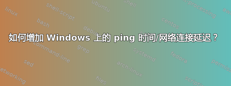 如何增加 Windows 上的 ping 时间/网络连接延迟？