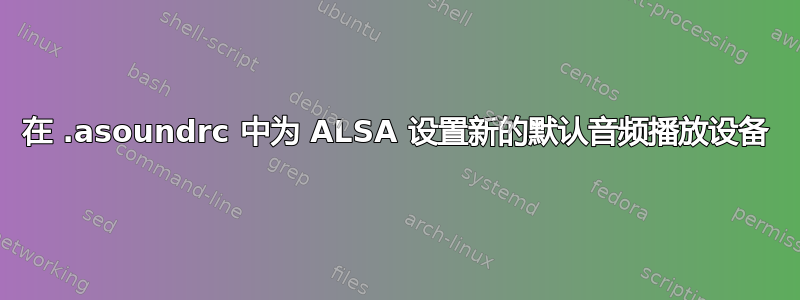 在 .asoundrc 中为 ALSA 设置新的默认音频播放设备