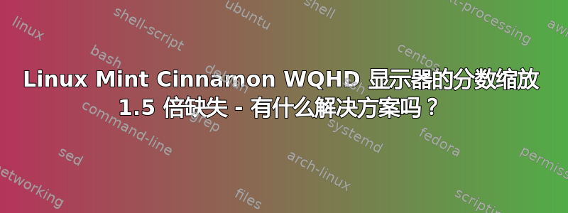 Linux Mint Cinnamon WQHD 显示器的分数缩放 1.5 倍缺失 - 有什么解决方案吗？