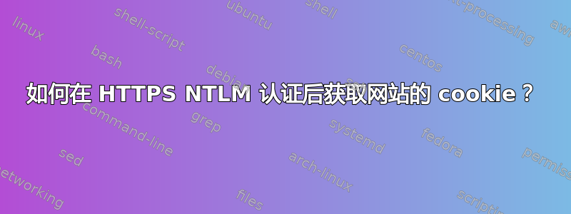 如何在 HTTPS NTLM 认证后获取网站的 cookie？