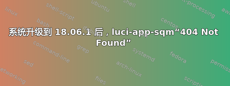 系统升级到 18.06.1 后，luci-app-sqm“404 Not Found”