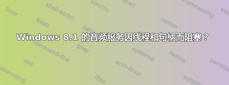 Windows 8.1 的音频服务因线程和句柄而阻塞？