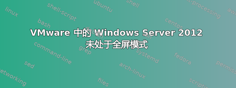 VMware 中的 Windows Server 2012 未处于全屏模式