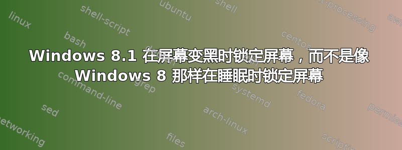 Windows 8.1 在屏幕变黑时锁定屏幕，而不是像 Windows 8 那样在睡眠时锁定屏幕