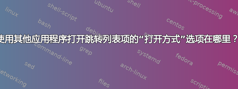 使用其他应用程序打开跳转列表项的“打开方式”选项在哪里？