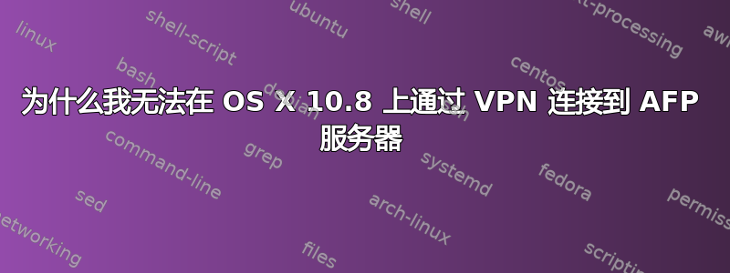 为什么我无法在 OS X 10.8 上通过 VPN 连接到 AFP 服务器