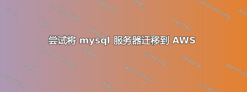 尝试将 mysql 服务器迁移到 AWS