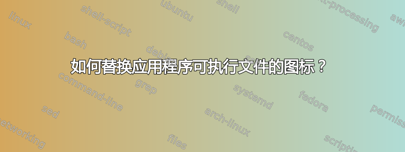 如何替换应用程序可执行文件的图标？