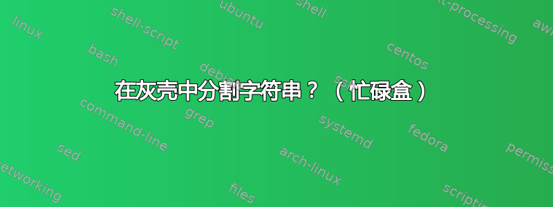 在灰壳中分割字符串？ （忙碌盒）