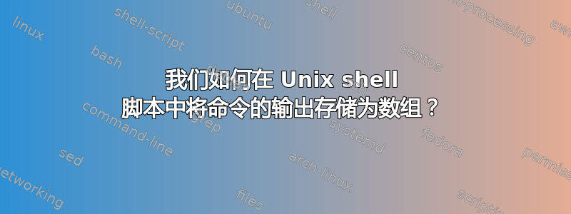 我们如何在 Unix shell 脚本中将命令的输出存储为数组？