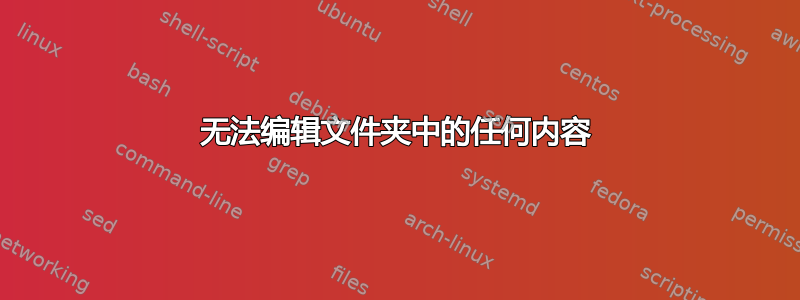 无法编辑文件夹中的任何内容