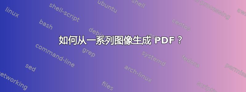 如何从一系列图像生成 PDF？