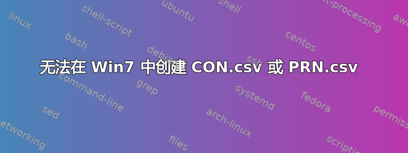 无法在 Win7 中创建 CON.csv 或 PRN.csv 