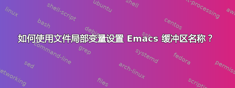 如何使用文件局部变量设置 Emacs 缓冲区名称？