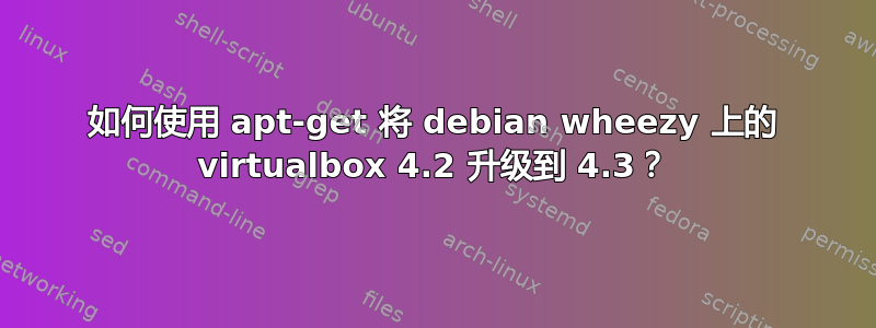 如何使用 apt-get 将 debian wheezy 上的 virtualbox 4.2 升级到 4.3？