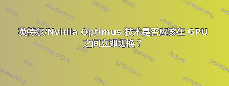 英特尔/Nvidia Optimus 技术是否应该在 GPU 之间立即切换？