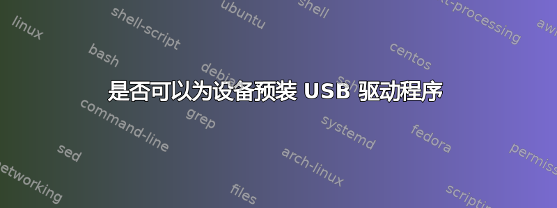 是否可以为设备预装 USB 驱动程序