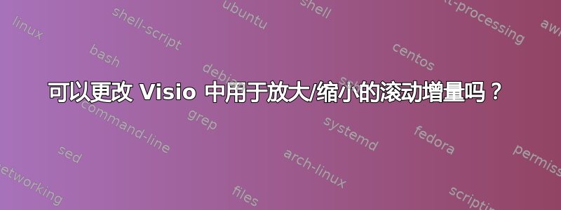 可以更改 Visio 中用于放大/缩小的滚动增量吗？