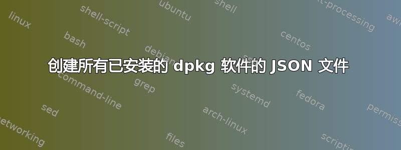 创建所有已安装的 dpkg 软件的 JSON 文件