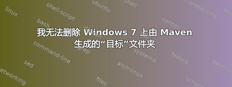 我无法删除 Windows 7 上由 Maven 生成的“目标”文件夹