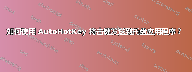 如何使用 AutoHotKey 将击键发送到托盘应用程序？