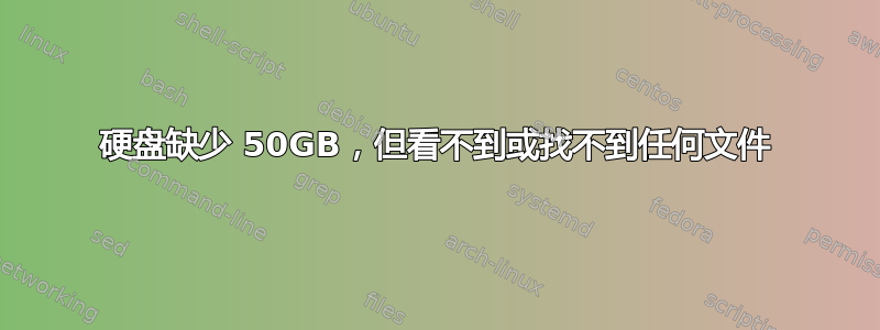 硬盘缺少 50GB，但看不到或找不到任何文件