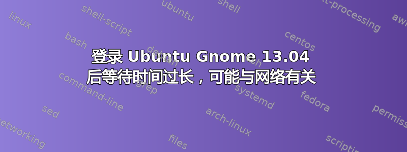 登录 Ubuntu Gnome 13.04 后等待时间过长，可能与网络有关