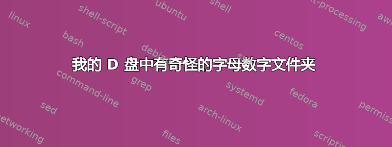 我的 D 盘中有奇怪的字母数字文件夹